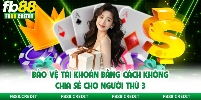 Bảo vệ tài khoản bằng cách không chia sẻ cho người thứ 3