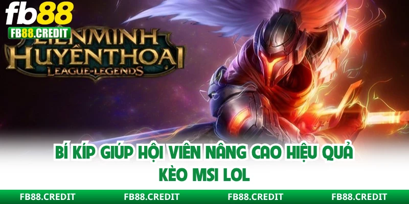 Bí kíp giúp hội viên nâng cao hiệu quả kèo MSI LOL