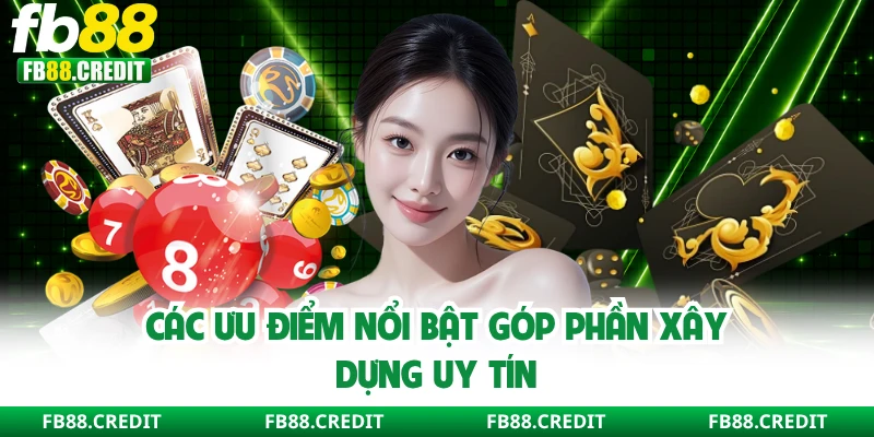 Các ưu điểm nổi bật góp phần xây dựng uy tín