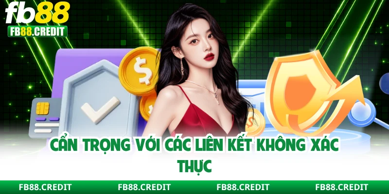 Cẩn trọng với các liên kết không xác thực