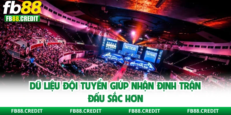 Dữ liệu đội tuyển giúp nhận định trận đấu sắc hơn