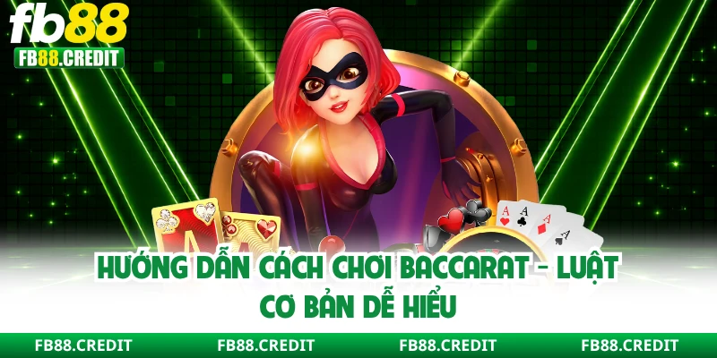 Hướng Dẫn Cách Chơi Baccarat - Luật Cơ Bản Dễ Hiểu