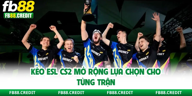 Kèo ESL CS2 mở rộng lựa chọn cho từng trận