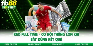 Kèo Full Time - Cơ Hội Thắng Lớn Khi Bắt Đúng Kết Quả