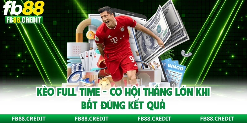 Kèo Full Time - Cơ Hội Thắng Lớn Khi Bắt Đúng Kết Quả