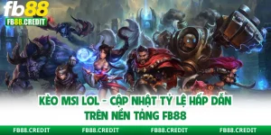 Kèo MSI LOL - Cập Nhật Tỷ Lệ Hấp Dẫn Trên Nền Tảng FB88