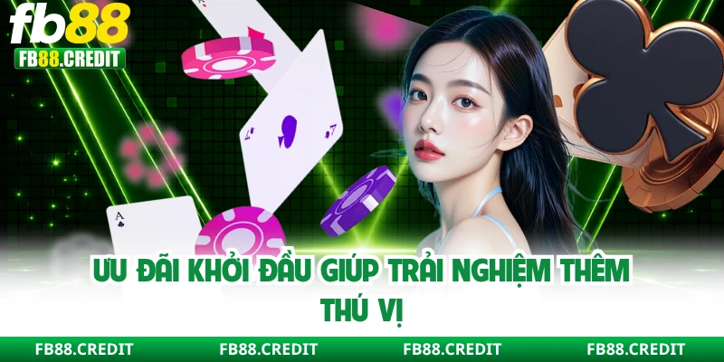 Ưu đãi khởi đầu giúp trải nghiệm thêm thú vị